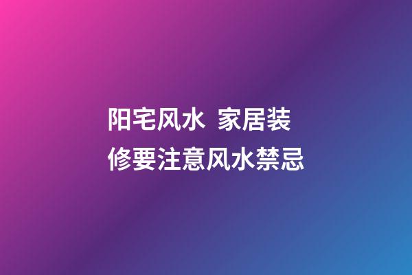 阳宅风水  家居装修要注意风水禁忌